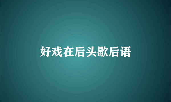 好戏在后头歇后语