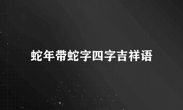 蛇年带蛇字四字吉祥语