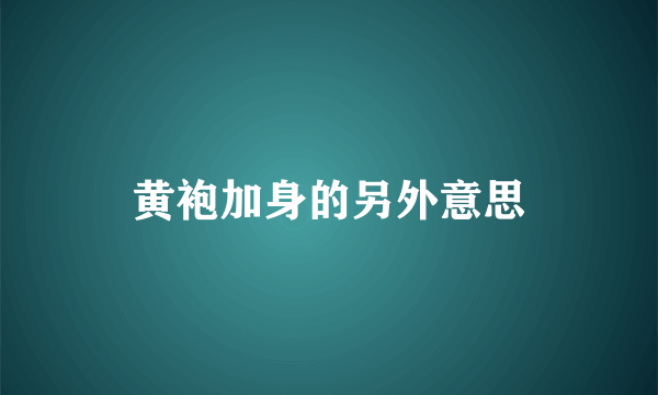 黄袍加身的另外意思