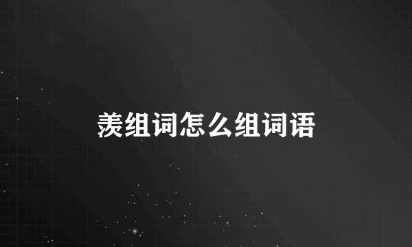 羡组词怎么组词语