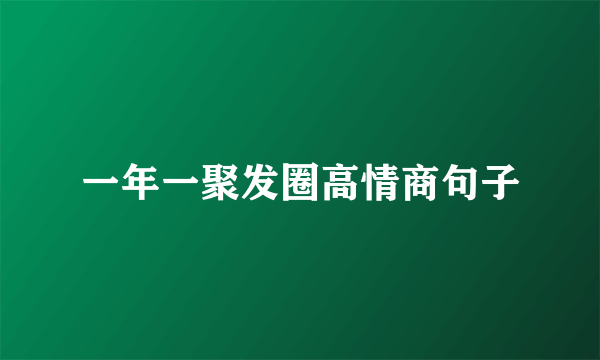 一年一聚发圈高情商句子