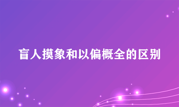 盲人摸象和以偏概全的区别
