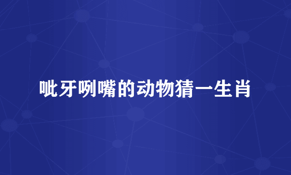 呲牙咧嘴的动物猜一生肖