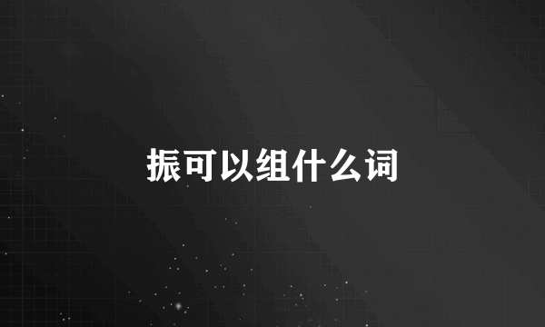 振可以组什么词
