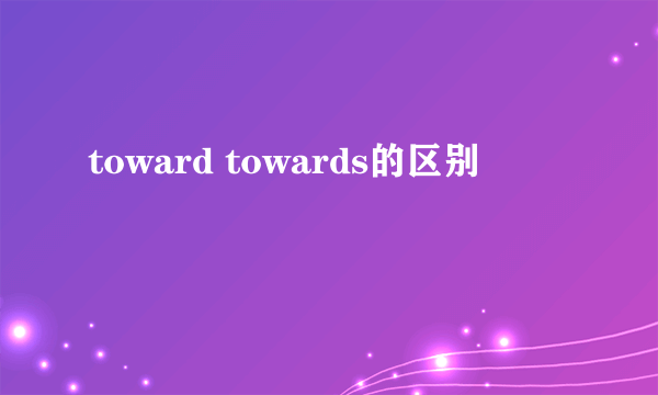 toward towards的区别