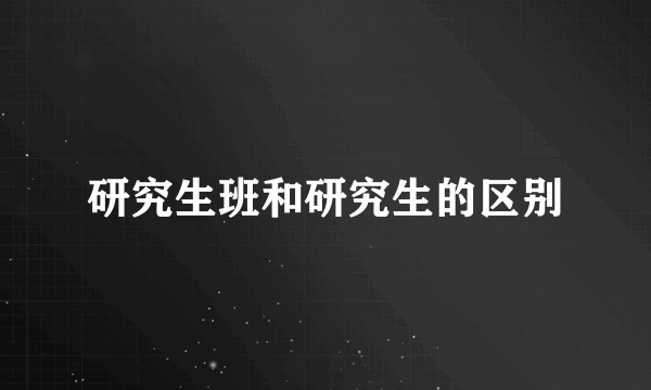 研究生班和研究生的区别