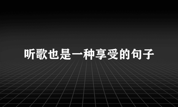 听歌也是一种享受的句子