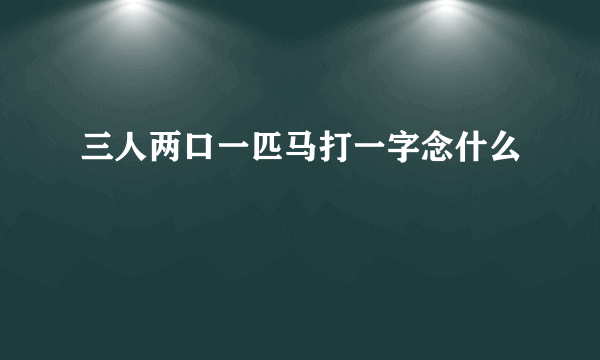 三人两口一匹马打一字念什么