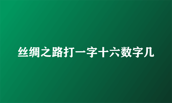 丝绸之路打一字十六数字几