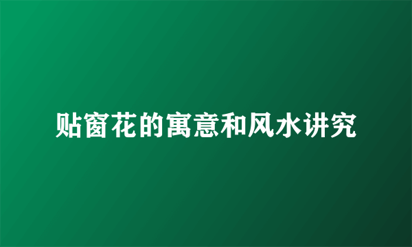 贴窗花的寓意和风水讲究