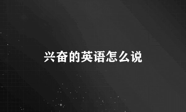 兴奋的英语怎么说