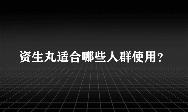 资生丸适合哪些人群使用？