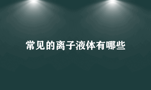 常见的离子液体有哪些