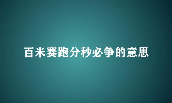 百米赛跑分秒必争的意思