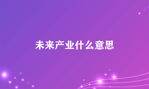未来产业什么意思