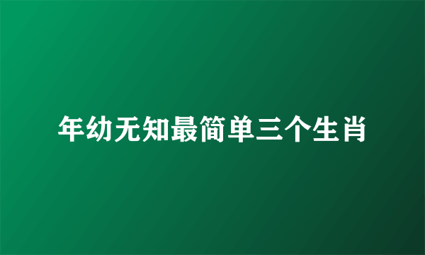 年幼无知最简单三个生肖