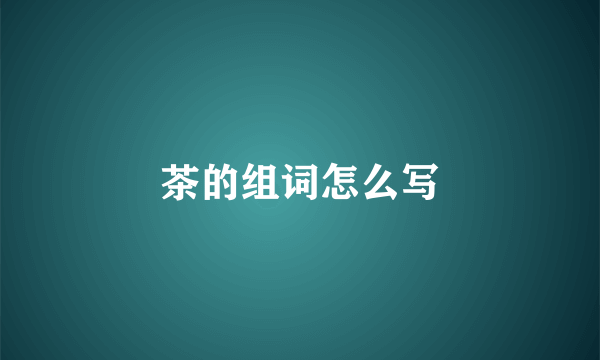 茶的组词怎么写