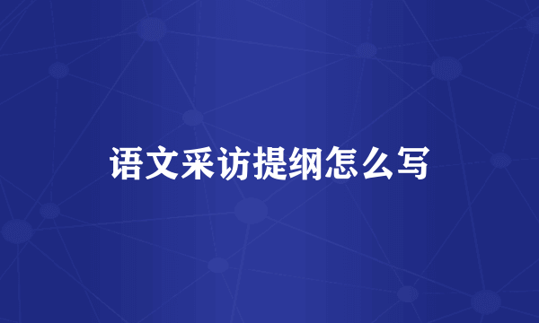 语文采访提纲怎么写