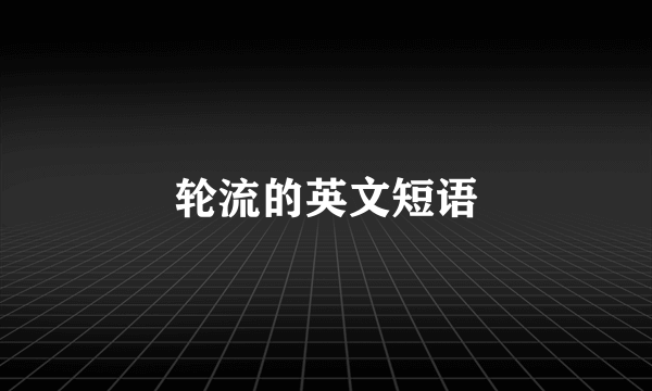 轮流的英文短语