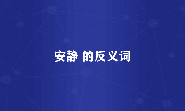 安静 的反义词