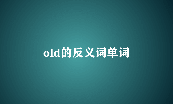 old的反义词单词
