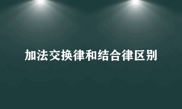 加法交换律和结合律区别