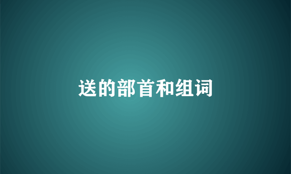送的部首和组词