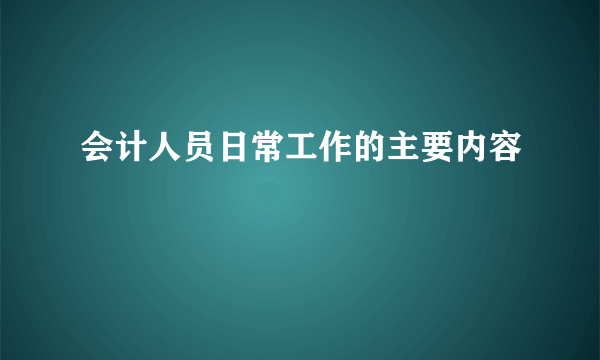 会计人员日常工作的主要内容