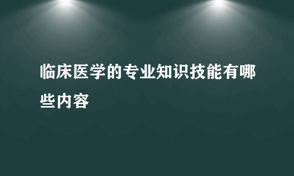 临床医学的专业知识技能有哪些内容