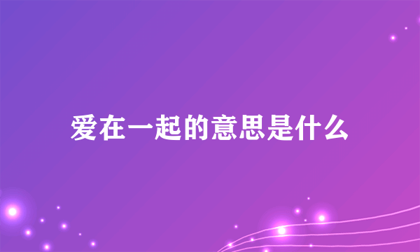爱在一起的意思是什么