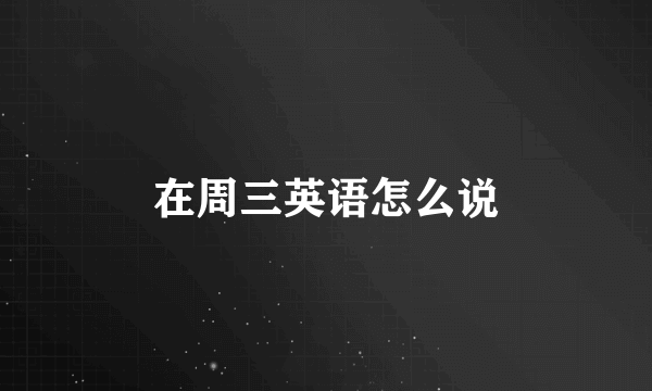 在周三英语怎么说