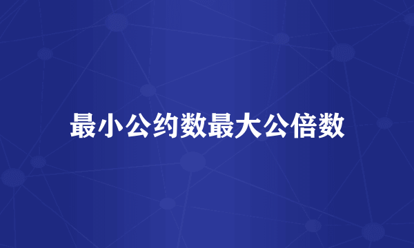 最小公约数最大公倍数