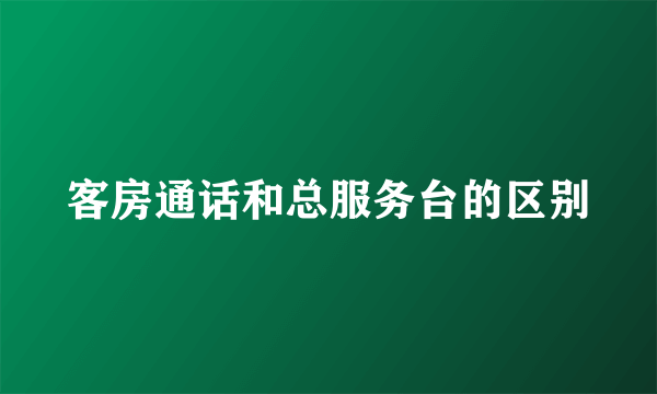 客房通话和总服务台的区别
