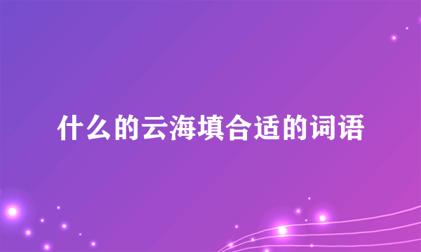 什么的云海填合适的词语
