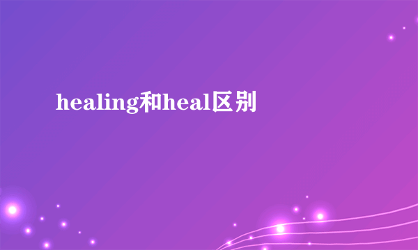 healing和heal区别