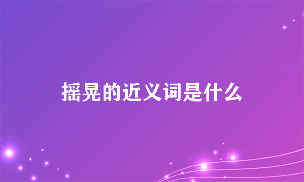 摇晃的近义词是什么