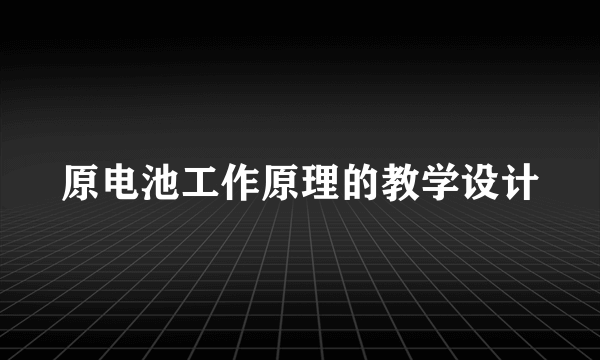原电池工作原理的教学设计