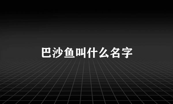 巴沙鱼叫什么名字