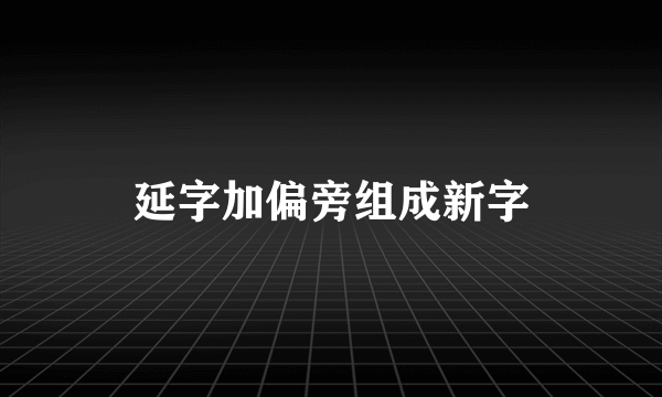 延字加偏旁组成新字