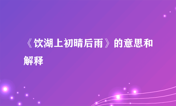 《饮湖上初晴后雨》的意思和解释