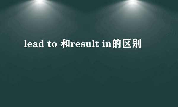 lead to 和result in的区别