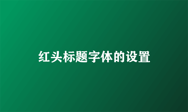 红头标题字体的设置