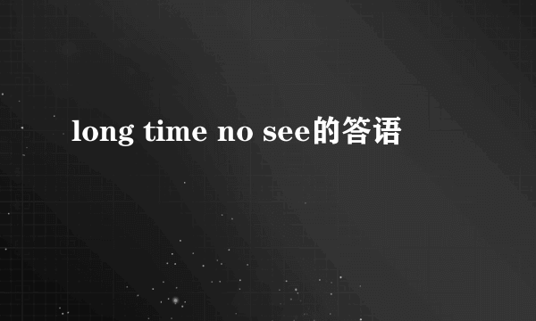 long time no see的答语