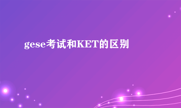 gese考试和KET的区别