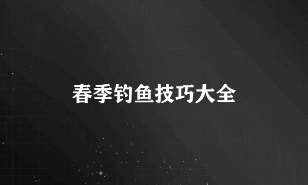 春季钓鱼技巧大全