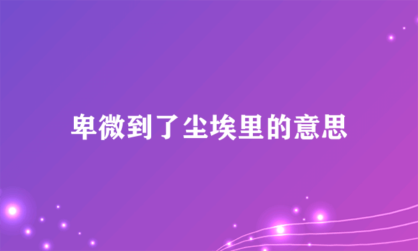 卑微到了尘埃里的意思