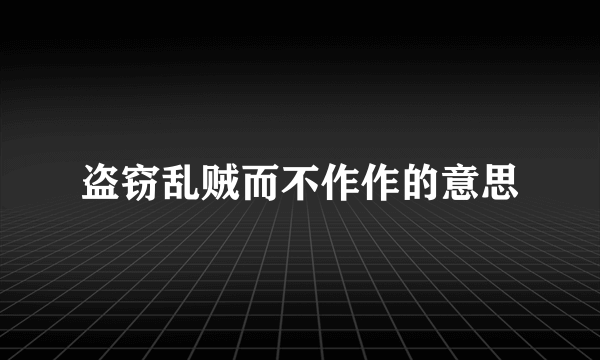 盗窃乱贼而不作作的意思