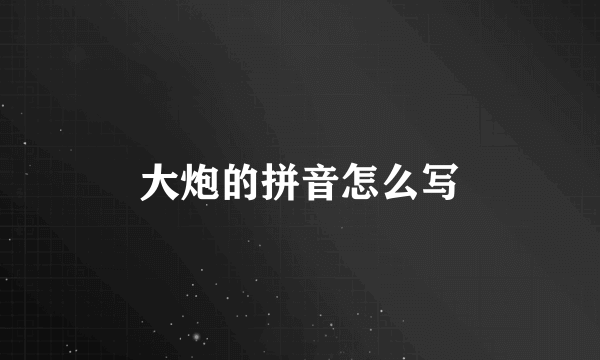 大炮的拼音怎么写