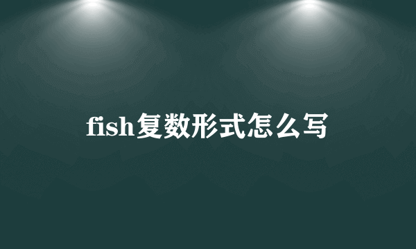 fish复数形式怎么写