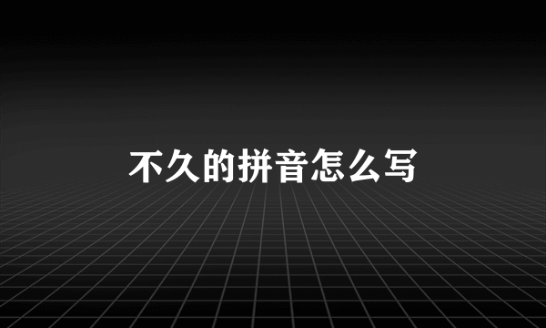 不久的拼音怎么写